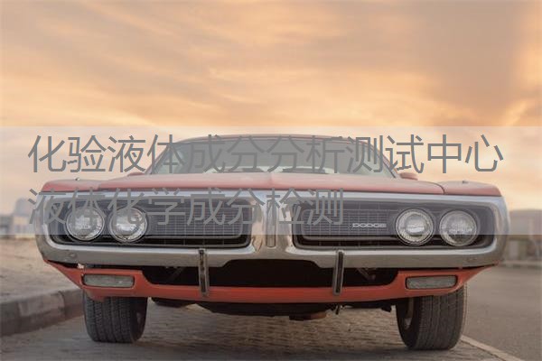 化验液体成分分析测试中心 液体化学成分检测 化验液体成分分析测试中心 液体化学成分检测