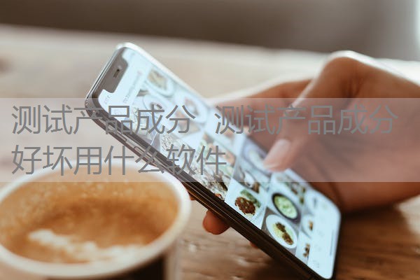 测试产品成分 测试产品成分好坏用什么软件 测试产品成分 测试产品成分好坏用什么软件