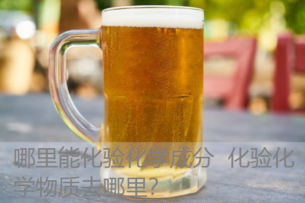 哪里能化验化学成分 化验化学物质去哪里? 哪里能化验化学成分 化验化学物质去哪里?
