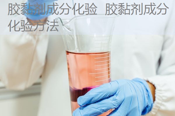 胶黏剂成分化验 胶黏剂成分化验方法 胶黏剂成分化验 胶黏剂成分化验方法