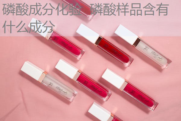 磷酸成分化验 磷酸样品含有什么成分 磷酸成分化验 磷酸样品含有什么成分