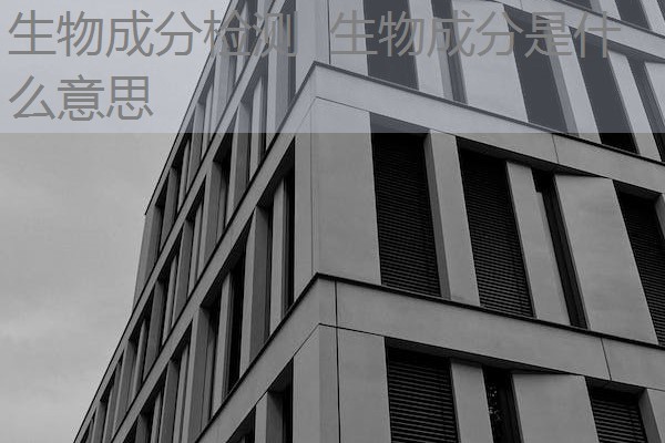 生物成分检测 生物成分是什么意思 生物成分检测 生物成分是什么意思