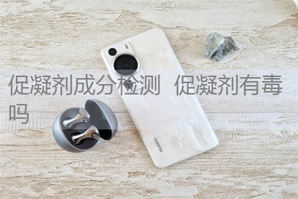 促凝剂成分检测 促凝剂有毒吗 促凝剂成分检测 促凝剂有毒吗