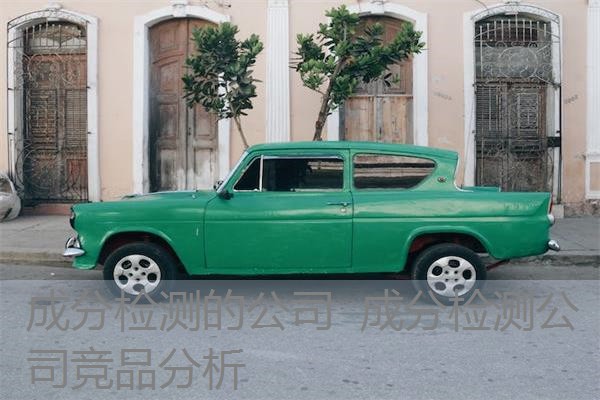 成分检测的公司 成分检测公司竞品分析 成分检测的公司 成分检测公司竞品分析