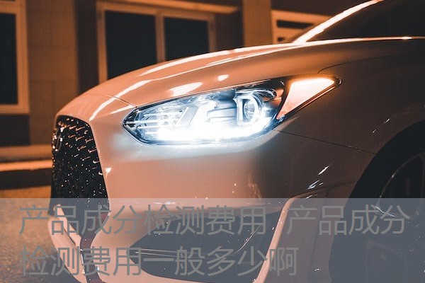 产品成分检测费用  产品成分检测费用一般多少啊