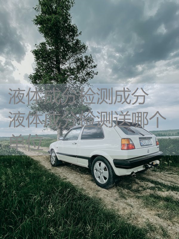 液体成分检测成分 液体成分检测送哪个单位 液体成分检测成分 液体成分检测送哪个单位