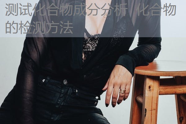 测试化合物成分分析 化合物的检测方法 测试化合物成分分析 化合物的检测方法