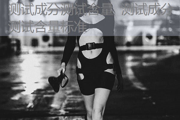 测试成分测试含量 测试成分测试含量标准 测试成分测试含量 测试成分测试含量标准