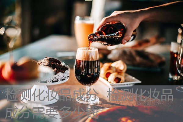 检测化妆品成分 检测化妆品成分需要多少钱 检测化妆品成分 检测化妆品成分需要多少钱