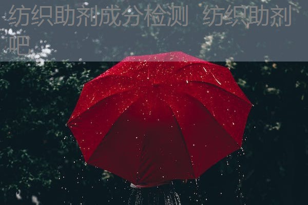 纺织助剂成分检测 纺织助剂吧 纺织助剂成分检测 纺织助剂吧