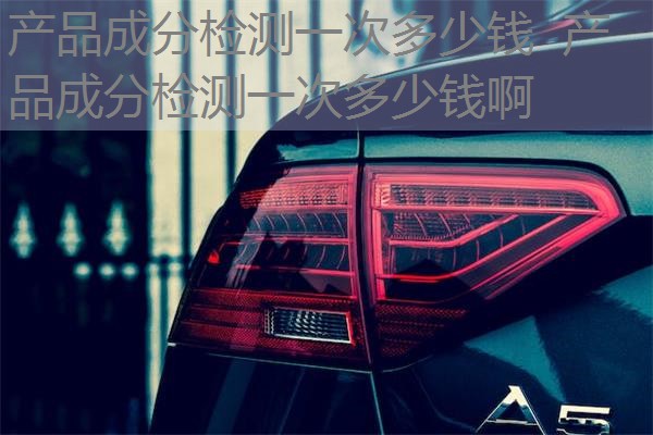产品成分检测一次多少钱 产品成分检测一次多少钱啊 产品成分检测一次多少钱 产品成分检测一次多少钱啊