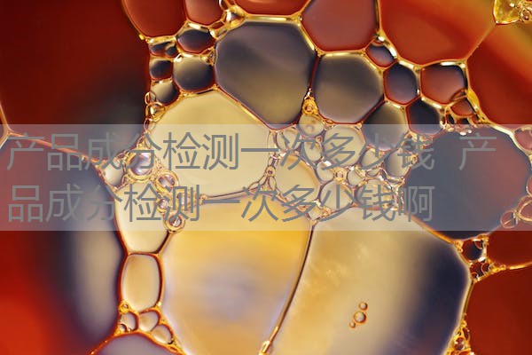 产品成分检测一次多少钱 产品成分检测一次多少钱啊 产品成分检测一次多少钱 产品成分检测一次多少钱啊