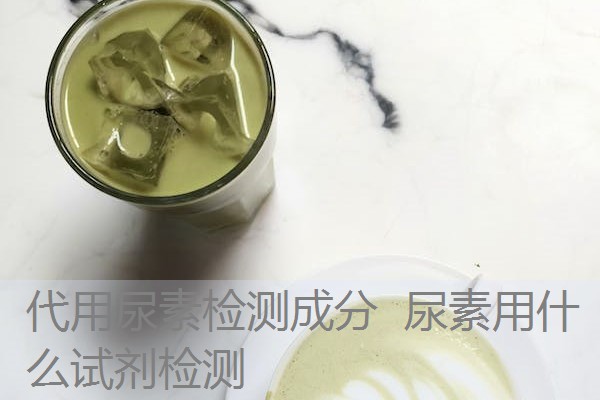 代用尿素检测成分 尿素用什么试剂检测 代用尿素检测成分 尿素用什么试剂检测