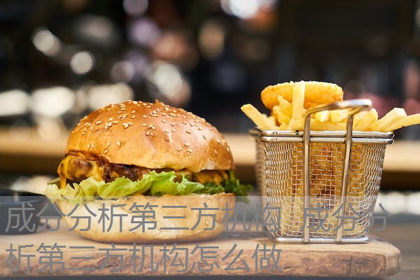成分分析第三方机构 成分分析第三方机构怎么做 成分分析第三方机构 成分分析第三方机构怎么做