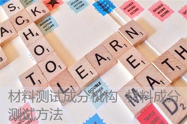 材料测试成分机构 材料成分测试方法 材料测试成分机构 材料成分测试方法