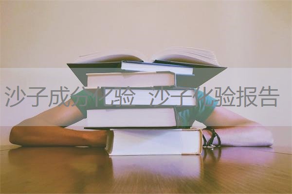 沙子成分化验 沙子化验报告 沙子成分化验 沙子化验报告