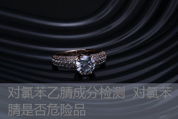 对氯苯乙腈成分检测 对氯苯腈是否危险品 对氯苯乙腈成分检测 对氯苯腈是否危险品