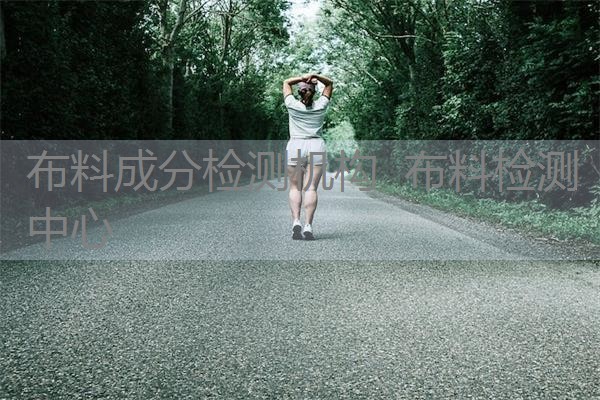 布料成分检测机构 布料检测中心 布料成分检测机构 布料检测中心