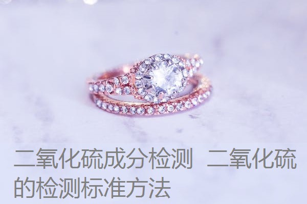二氧化硫成分检测 二氧化硫的检测标准方法 二氧化硫成分检测 二氧化硫的检测标准方法