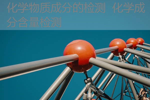 化学物质成分的检测 化学成分含量检测 化学物质成分的检测 化学成分含量检测
