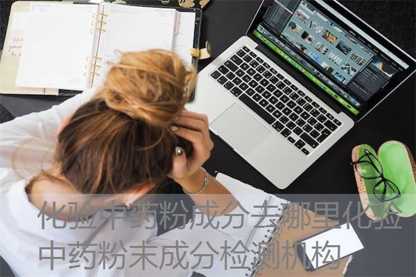 化验中药粉成分去哪里化验 中药粉末成分检测机构 化验中药粉成分去哪里化验 中药粉末成分检测机构