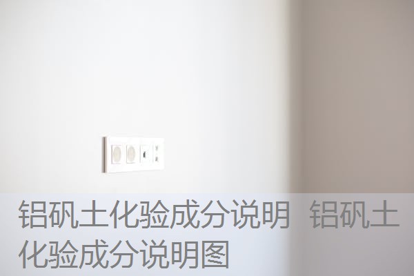 铝矾土化验成分说明 铝矾土化验成分说明图 铝矾土化验成分说明 铝矾土化验成分说明图