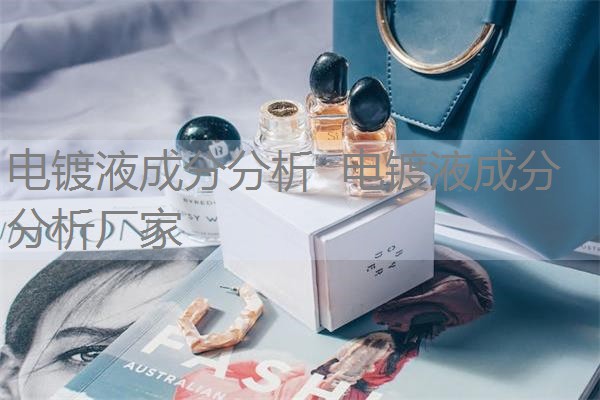 电镀液成分分析 电镀液成分分析厂家 电镀液成分分析 电镀液成分分析厂家