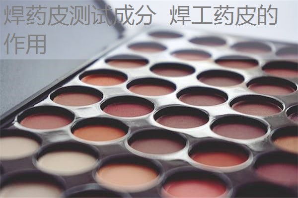 焊药皮测试成分  焊工药皮的作用