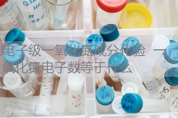 电子级一氧化氮成分化验 一氧化氮电子数等于什么 电子级一氧化氮成分化验 一氧化氮电子数等于什么