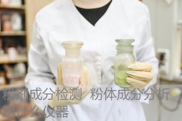 粉剂成分检测 粉体成分分析用什么仪器 粉剂成分检测 粉体成分分析用什么仪器