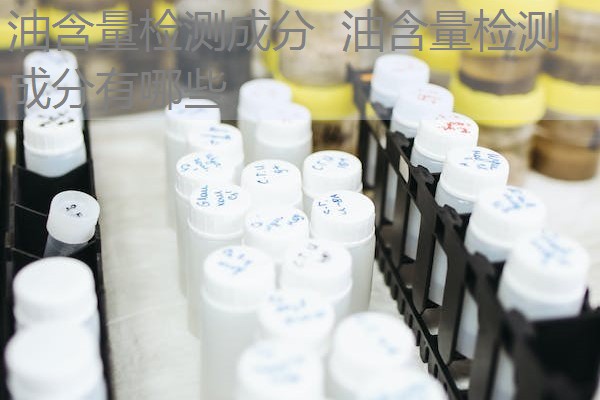 油含量检测成分 油含量检测成分有哪些 油含量检测成分 油含量检测成分有哪些