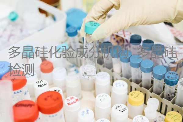 多晶硅化验成分机构 多晶硅检测 多晶硅化验成分机构 多晶硅检测