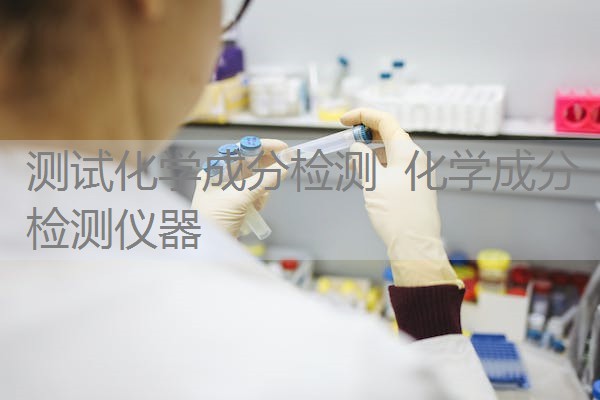 测试化学成分检测 化学成分检测仪器 测试化学成分检测 化学成分检测仪器
