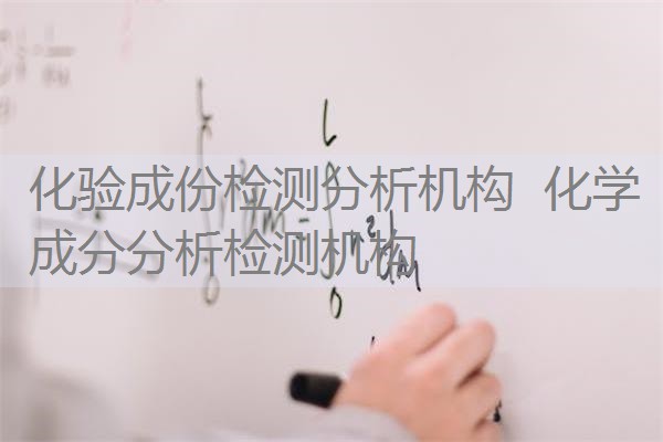 化验成份检测分析机构 化学成分分析检测机构 化验成份检测分析机构 化学成分分析检测机构
