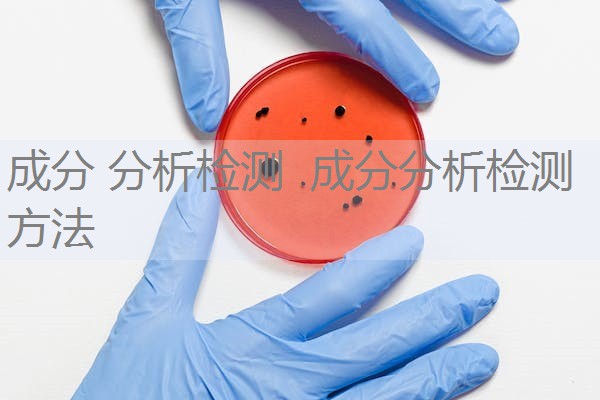 成分 分析检测 成分分析检测方法 成分 分析检测 成分分析检测方法