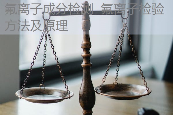氟离子成分检测 氟离子检验方法及原理 氟离子成分检测 氟离子检验方法及原理