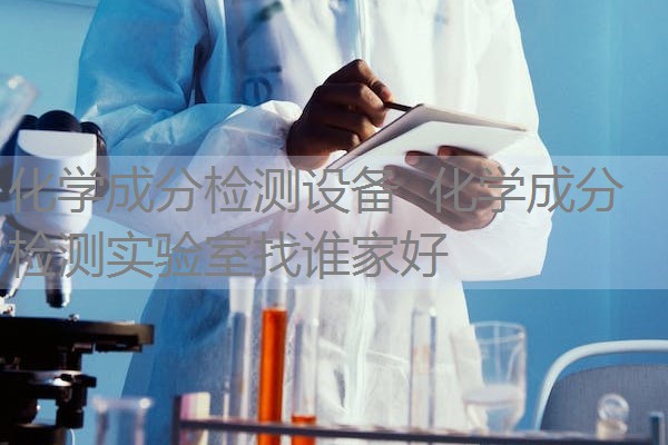 化学成分检测设备 化学成分检测实验室找谁家好 化学成分检测设备 化学成分检测实验室找谁家好