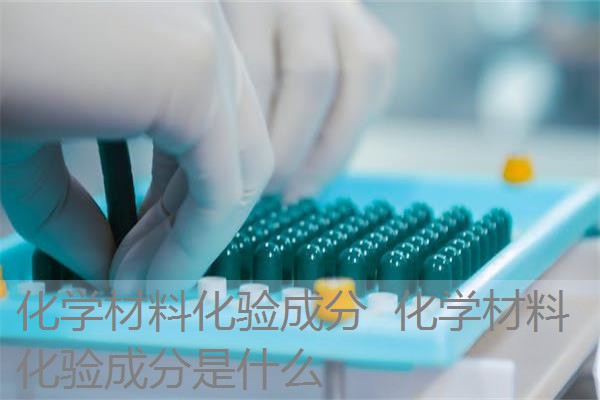 化学材料化验成分 化学材料化验成分是什么 化学材料化验成分 化学材料化验成分是什么