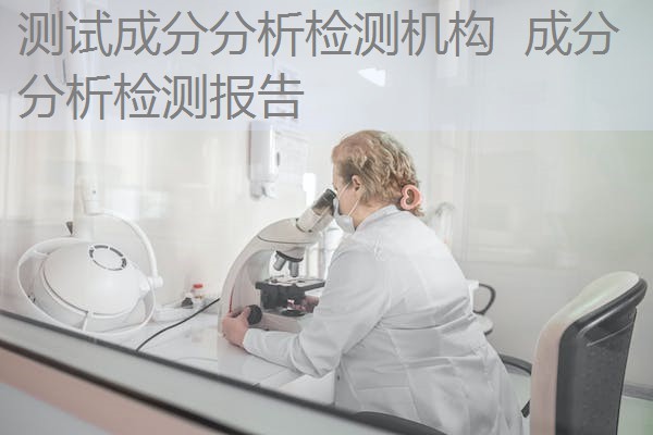 测试成分分析检测机构 成分分析检测报告 测试成分分析检测机构 成分分析检测报告