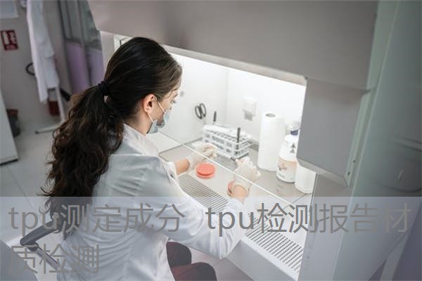 tpu测定成分 tpu检测报告材质检测 tpu测定成分 tpu检测报告材质检测