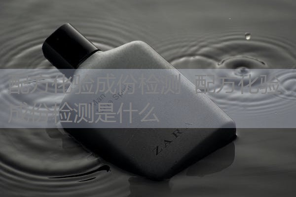 配方化验成份检测 配方化验成份检测是什么 配方化验成份检测 配方化验成份检测是什么