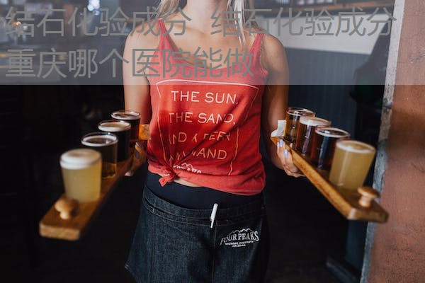 结石化验成分 结石化验成分重庆哪个医院能做 结石化验成分 结石化验成分重庆哪个医院能做