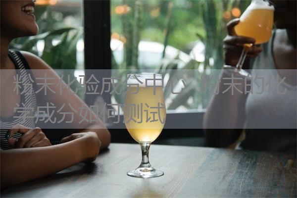 粉末化验成分中心  粉末的化学成分如何测试