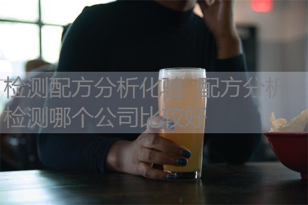 检测配方分析化验 配方分析检测哪个公司比较好 检测配方分析化验 配方分析检测哪个公司比较好