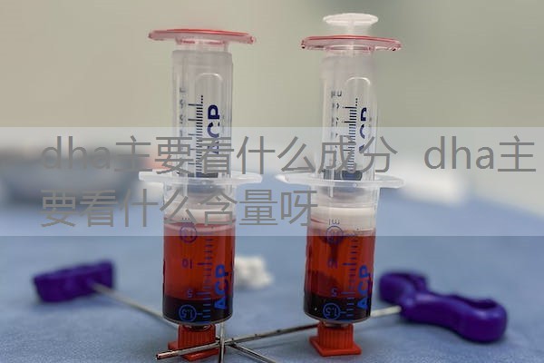 dha主要看什么成分 dha主要看什么含量呀 dha主要看什么成分 dha主要看什么含量呀