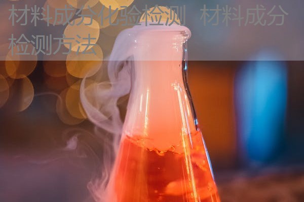 材料成分化验检测 材料成分检测方法 材料成分化验检测 材料成分检测方法