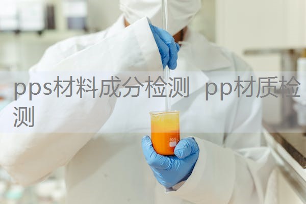 pps材料成分检测 pp材质检测 pps材料成分检测 pp材质检测
