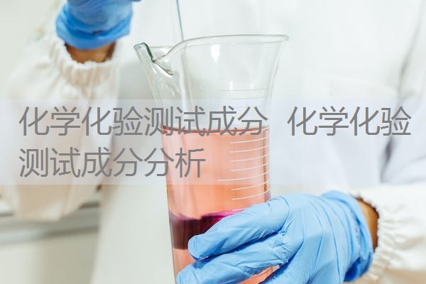 化学化验测试成分 化学化验测试成分分析 化学化验测试成分 化学化验测试成分分析