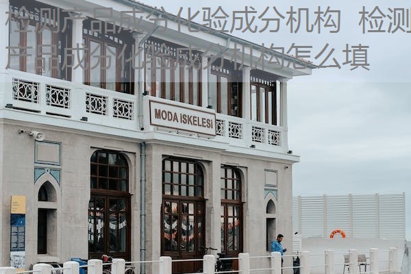 检测产品成分化验成分机构  检测产品成分化验成分机构怎么填