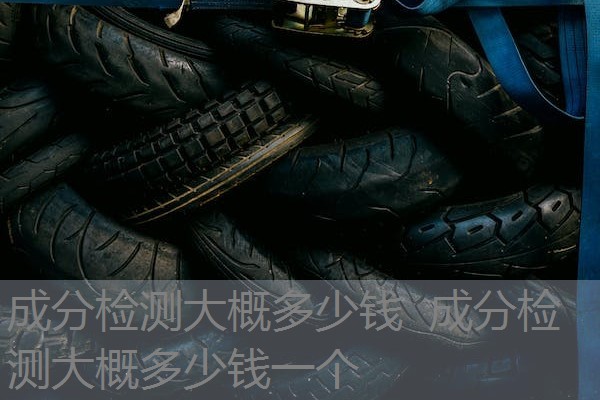 成分检测大概多少钱 成分检测大概多少钱一个 成分检测大概多少钱 成分检测大概多少钱一个